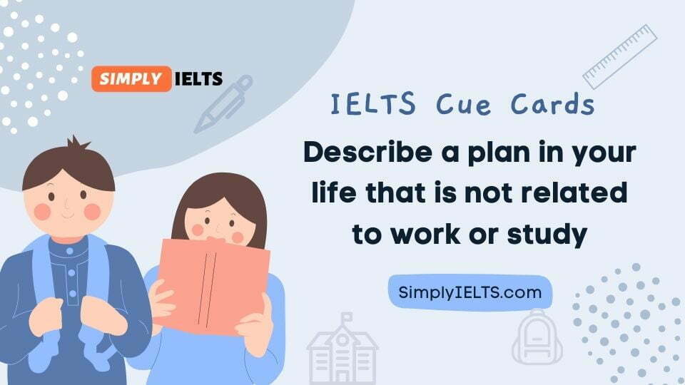 Describe a plan in your life that is not related to work or study IELTS Cue Card