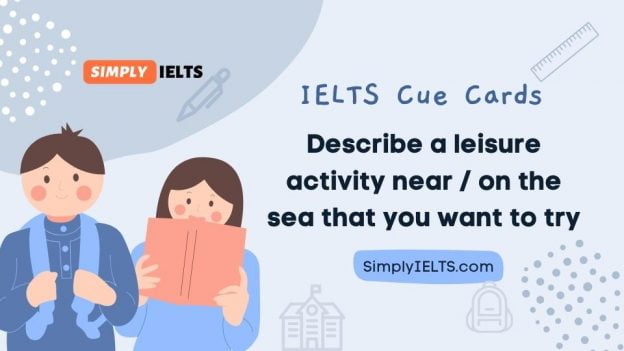 Describe a leisure activity near the sea that you want to try IELTS Cue Card with band 9 answer and part 3 follow up questions